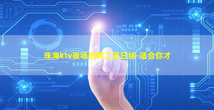 珠海ktv夜场招聘工资日结-适合你才